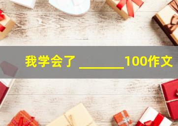 我学会了 _______100作文